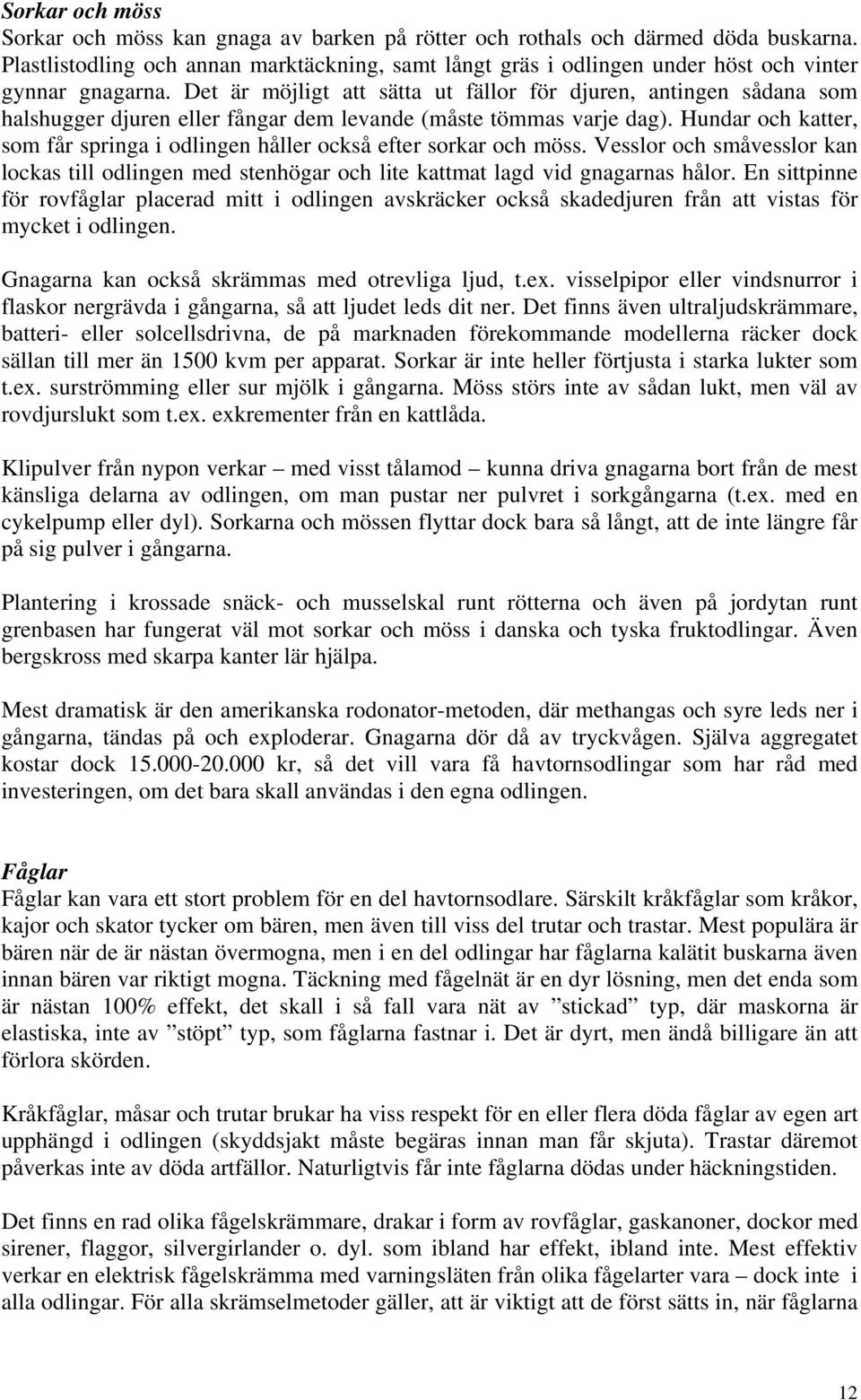 Det är möjligt att sätta ut fällor för djuren, antingen sådana som halshugger djuren eller fångar dem levande (måste tömmas varje dag).