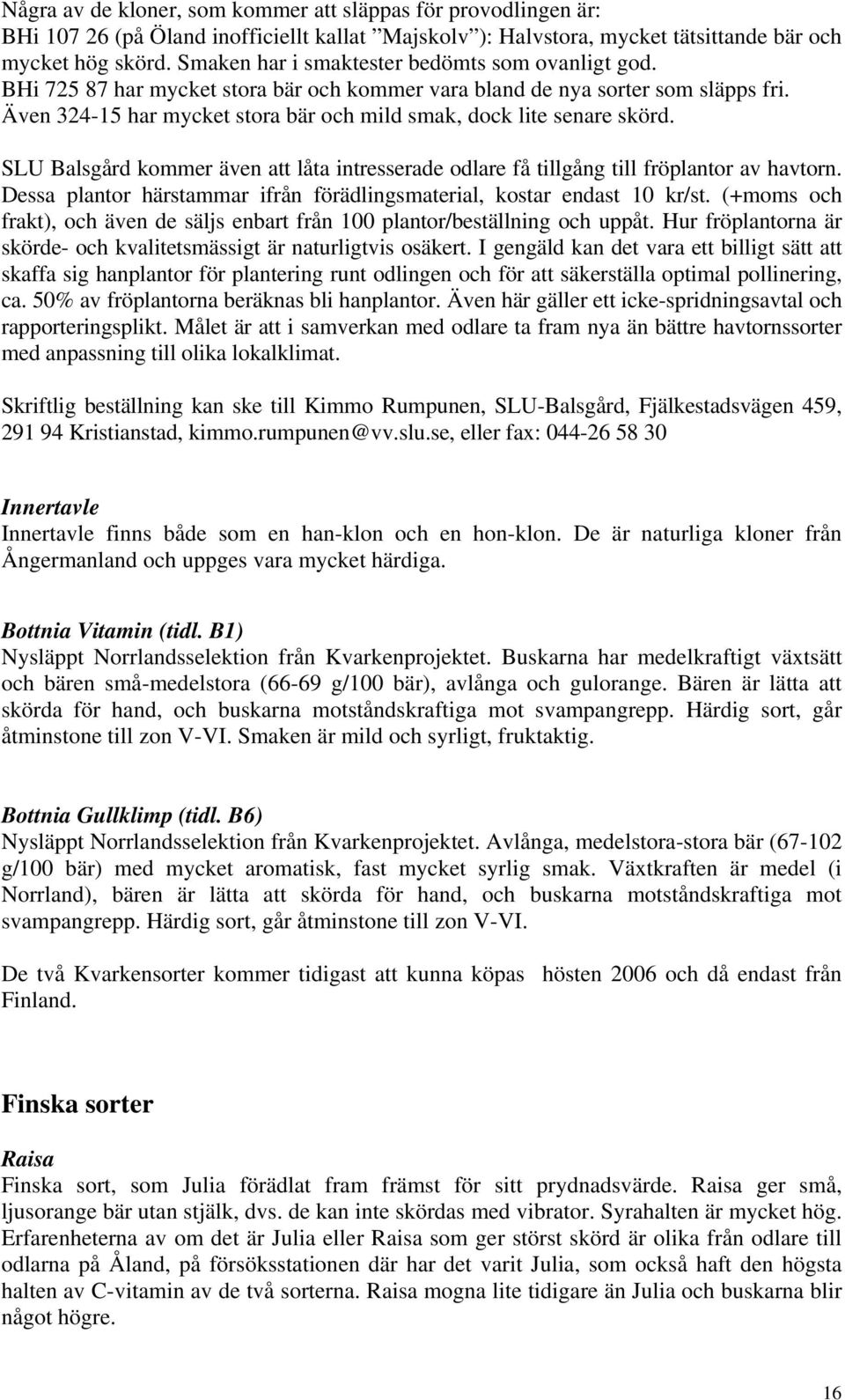 Även 324-15 har mycket stora bär och mild smak, dock lite senare skörd. SLU Balsgård kommer även att låta intresserade odlare få tillgång till fröplantor av havtorn.