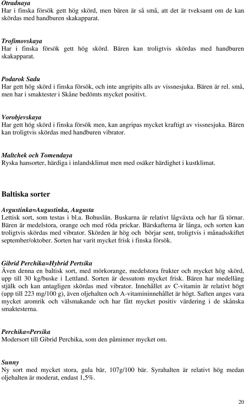 små, men har i smaktester i Skåne bedömts mycket positivt. Vorobjevskaya Har gett hög skörd i finska försök men, kan angripas mycket kraftigt av vissnesjuka.