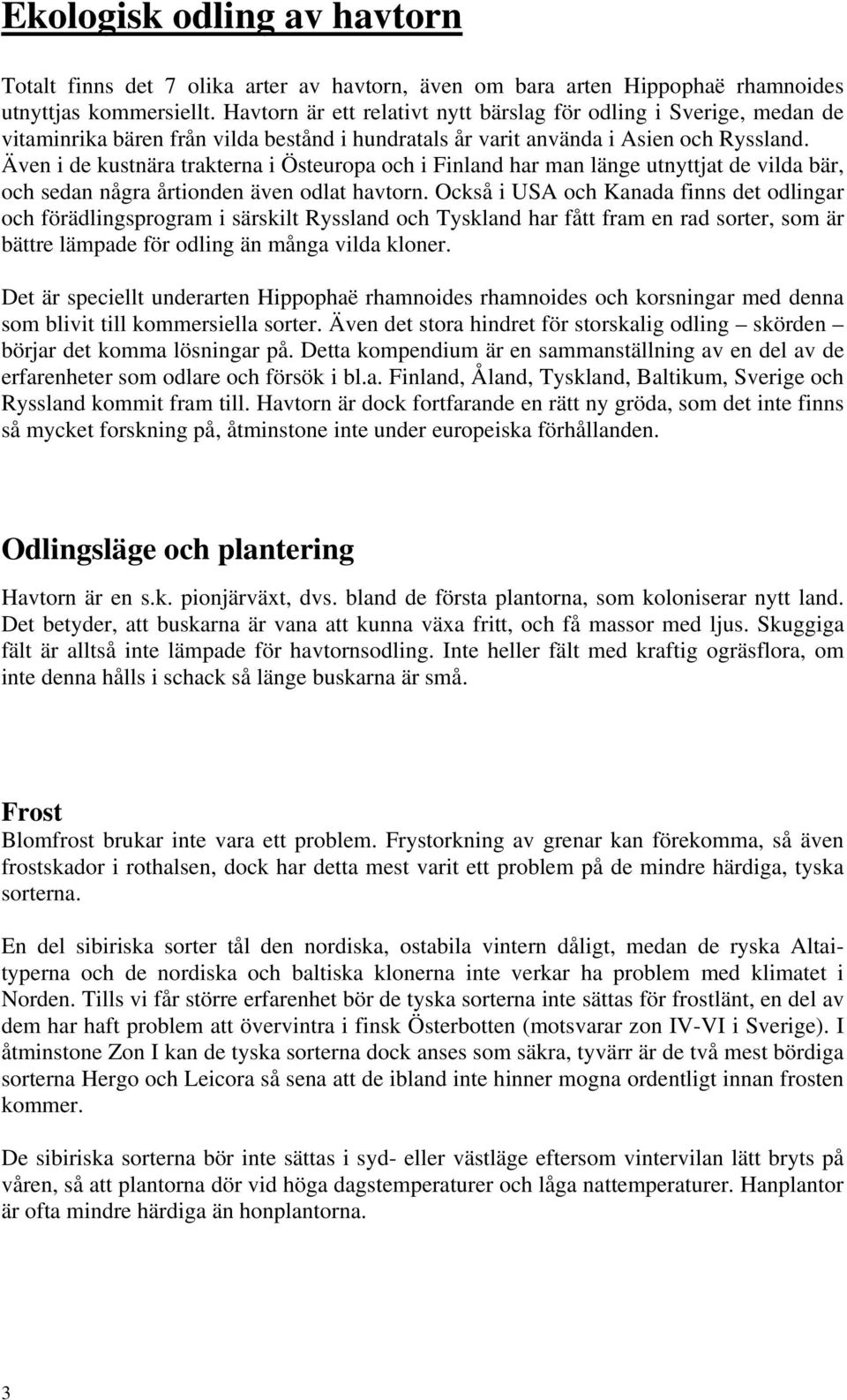 Även i de kustnära trakterna i Östeuropa och i Finland har man länge utnyttjat de vilda bär, och sedan några årtionden även odlat havtorn.