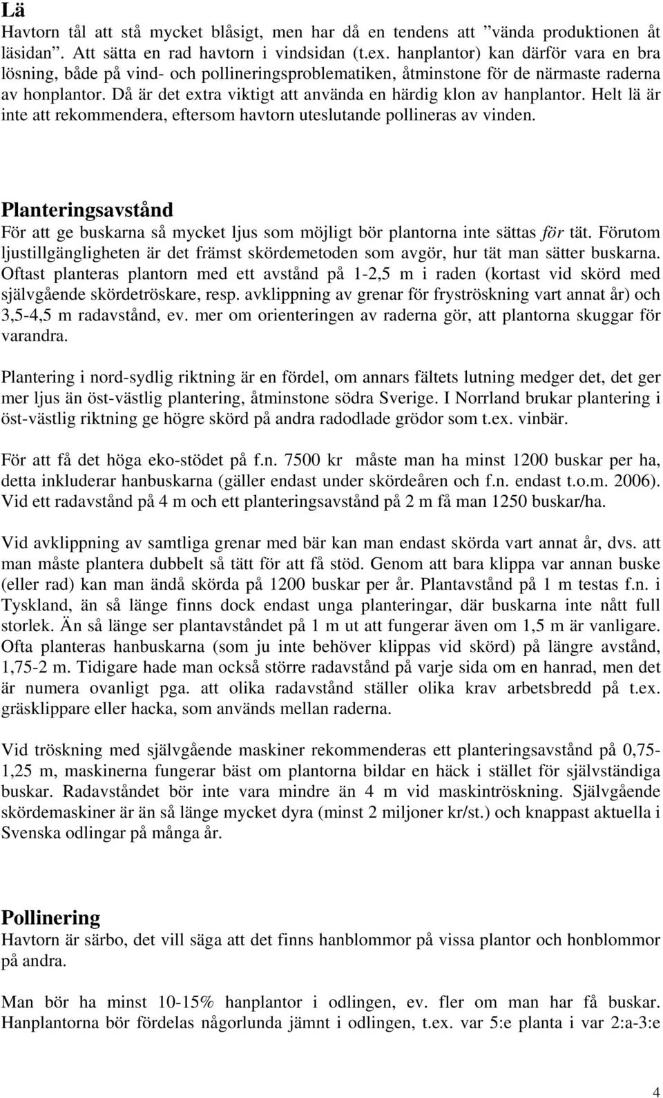 Då är det extra viktigt att använda en härdig klon av hanplantor. Helt lä är inte att rekommendera, eftersom havtorn uteslutande pollineras av vinden.