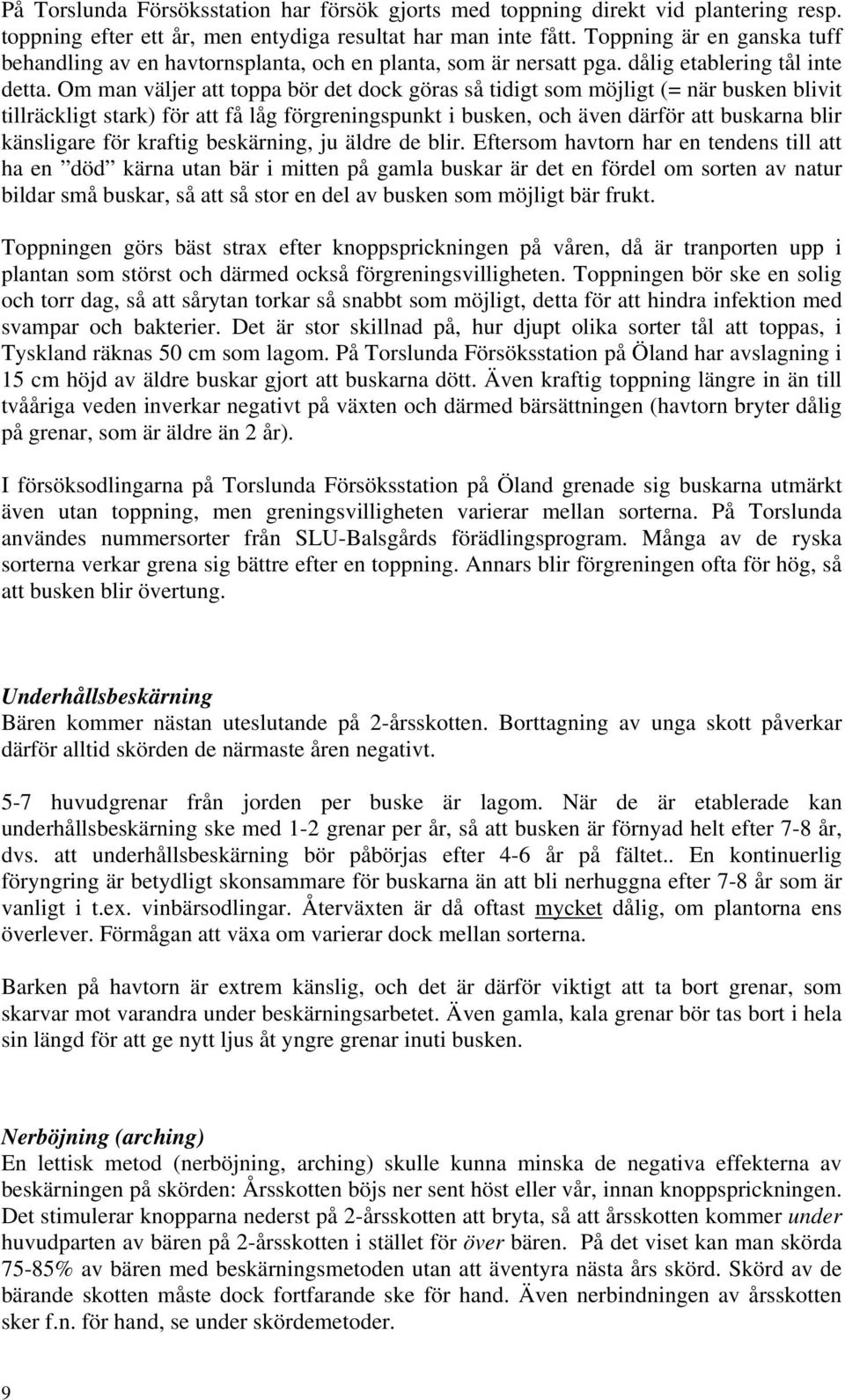 Om man väljer att toppa bör det dock göras så tidigt som möjligt (= när busken blivit tillräckligt stark) för att få låg förgreningspunkt i busken, och även därför att buskarna blir känsligare för