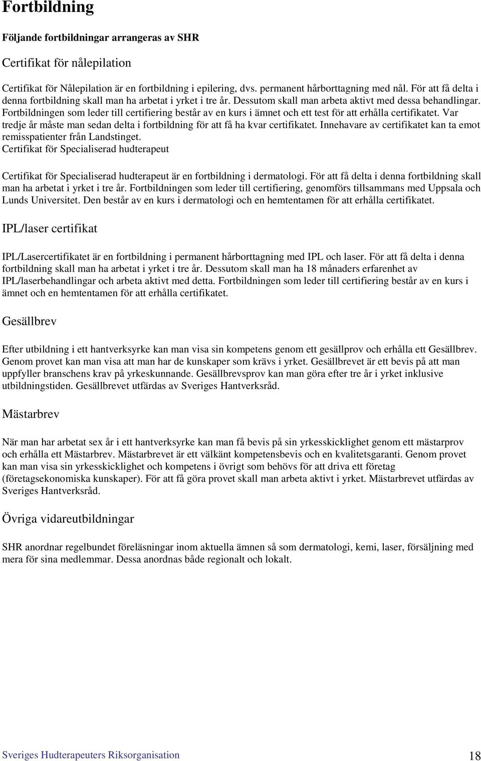 Fortbildningen som leder till certifiering består av en kurs i ämnet och ett test för att erhålla certifikatet. Var tredje år måste man sedan delta i fortbildning för att få ha kvar certifikatet.