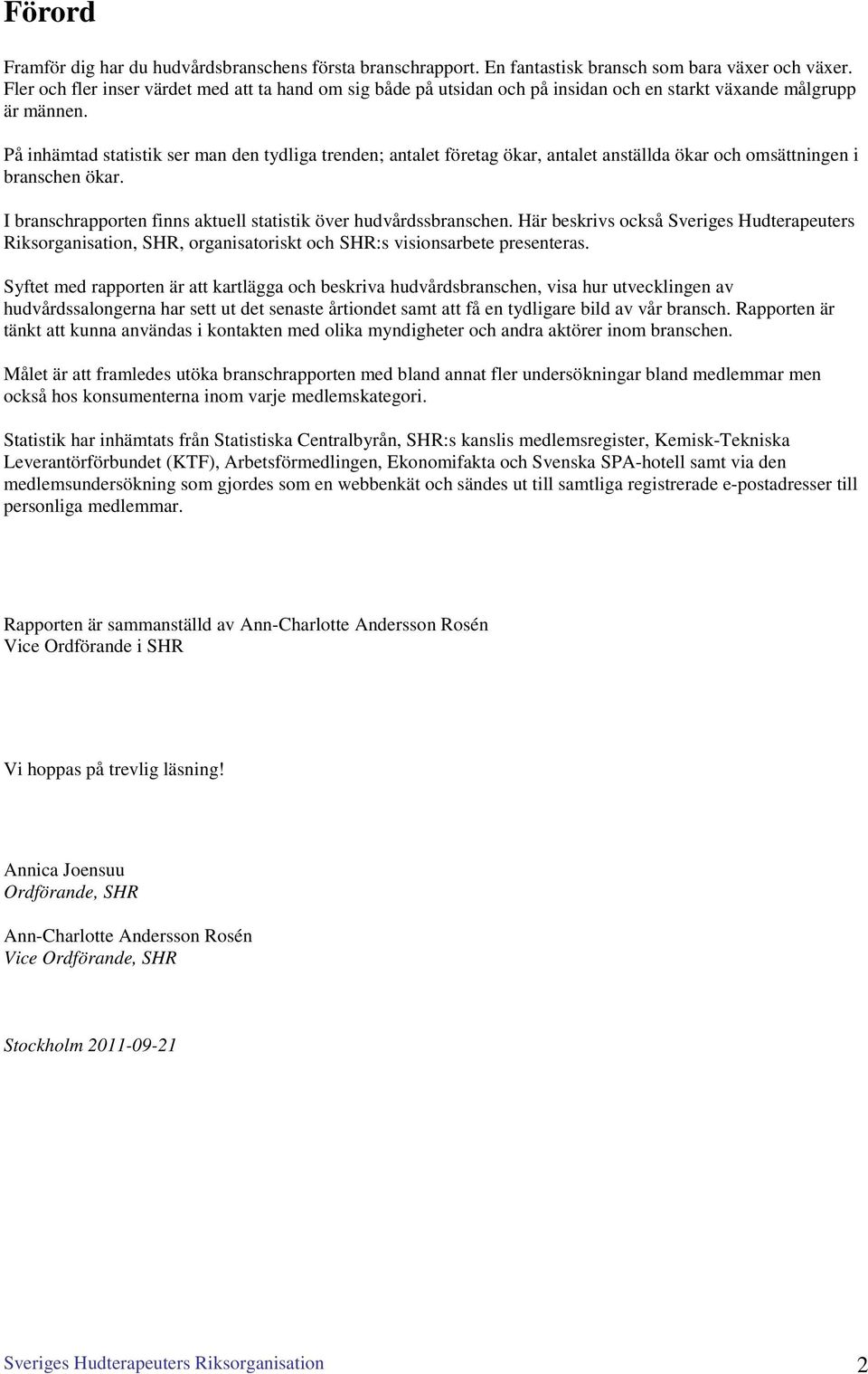 På inhämtad statistik ser man den tydliga trenden; antalet företag ökar, antalet anställda ökar och omsättningen i branschen ökar. I branschrapporten finns aktuell statistik över hudvårdssbranschen.