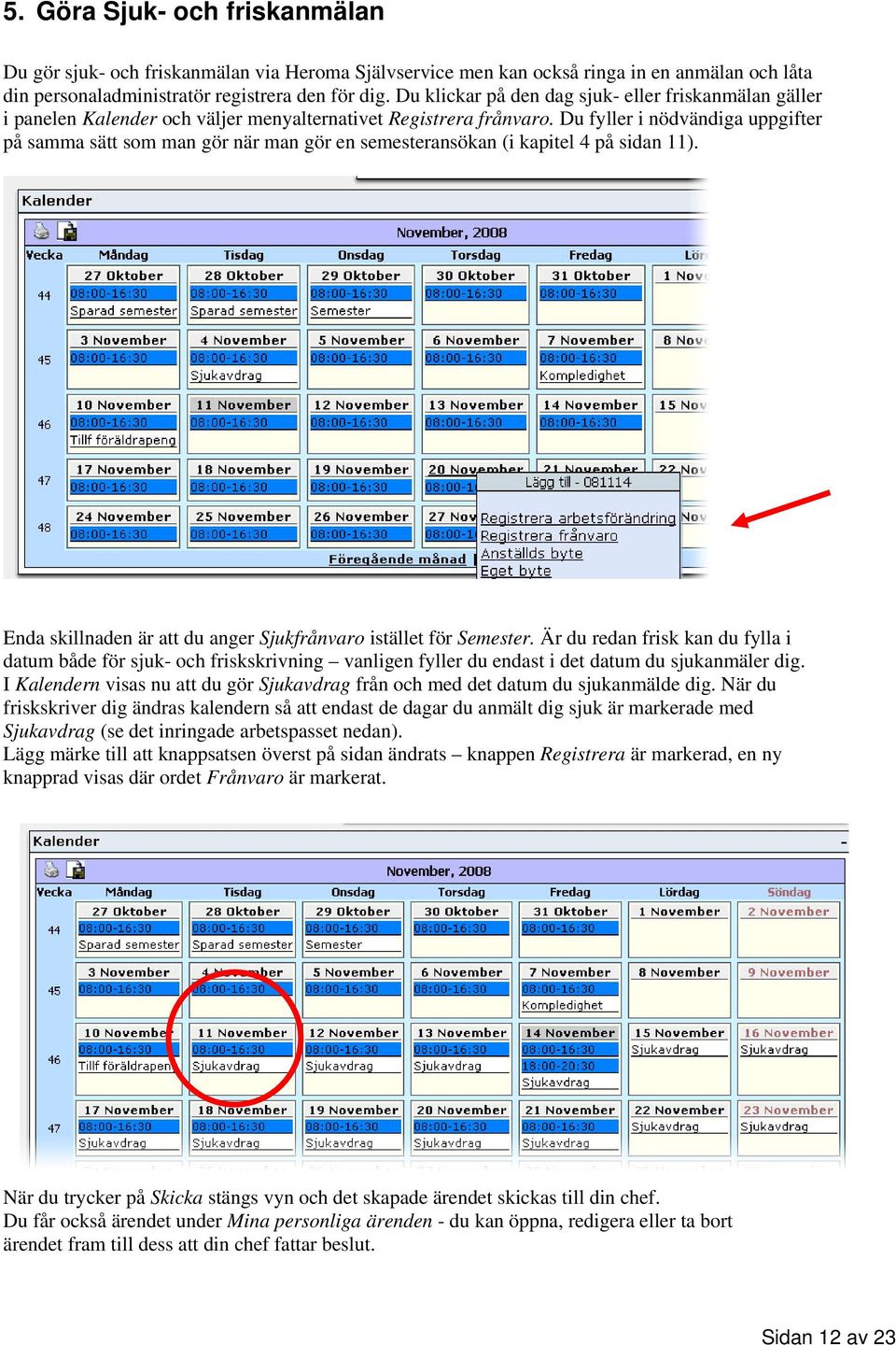 Du fyller i nödvändiga uppgifter på samma sätt som man gör när man gör en semesteransökan (i kapitel 4 på sidan 11). Enda skillnaden är att du anger Sjukfrånvaro istället för Semester.