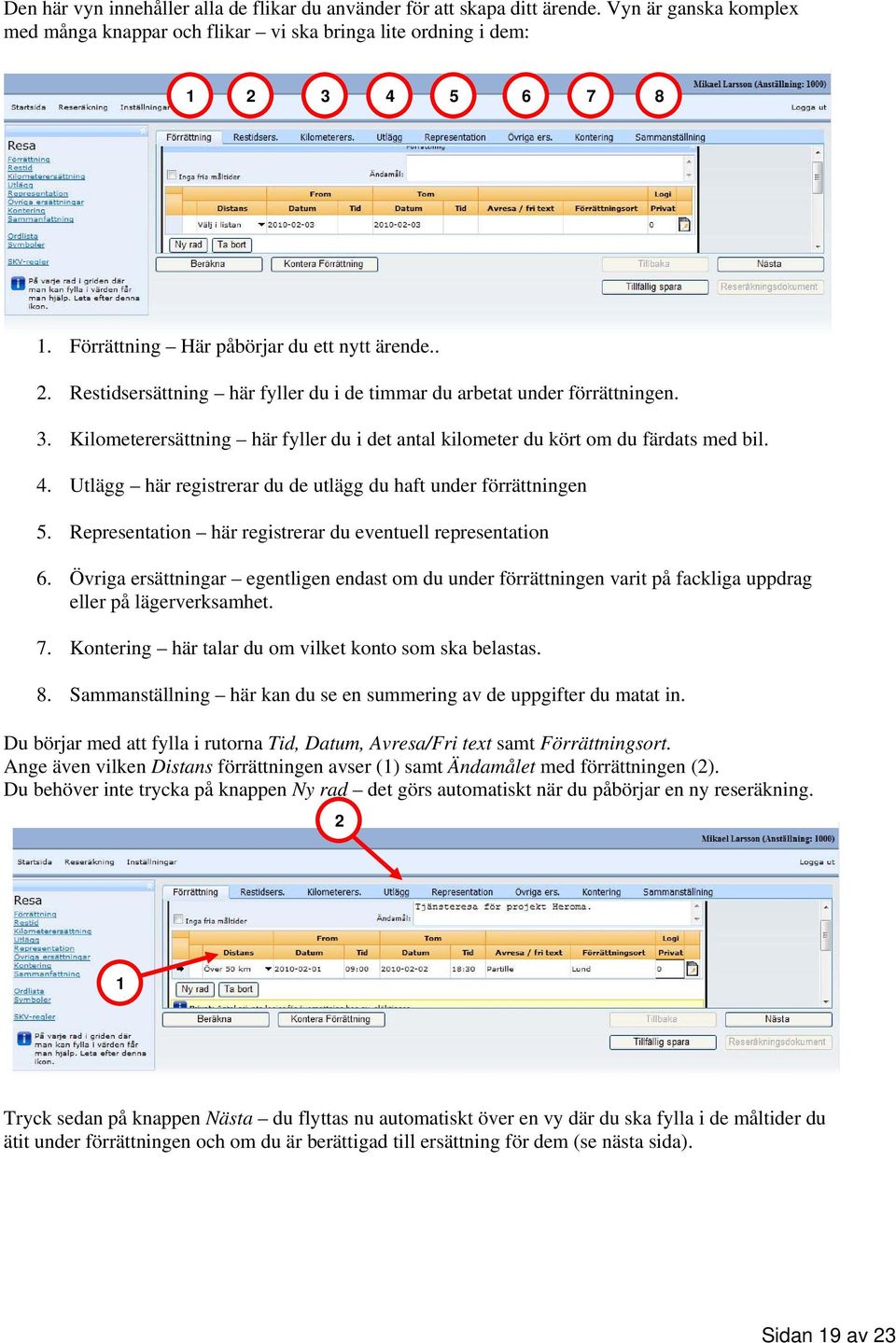 Kilometerersättning här fyller du i det antal kilometer du kört om du färdats med bil. 4. Utlägg här registrerar du de utlägg du haft under förrättningen 5.
