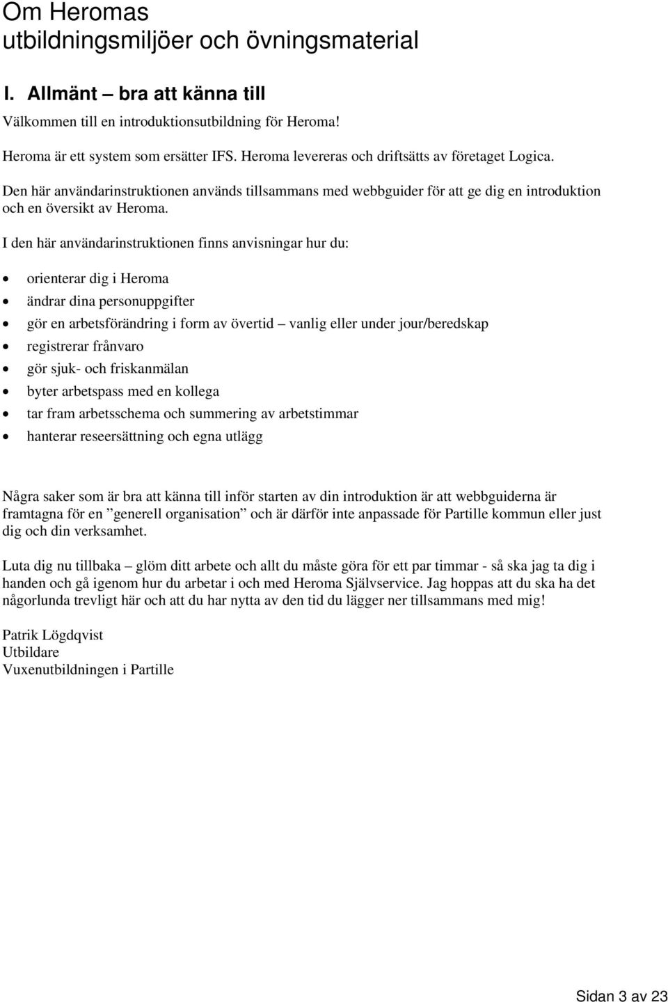 I den här användarinstruktionen finns anvisningar hur du: orienterar dig i Heroma ändrar dina personuppgifter gör en arbetsförändring i form av övertid vanlig eller under jour/beredskap registrerar