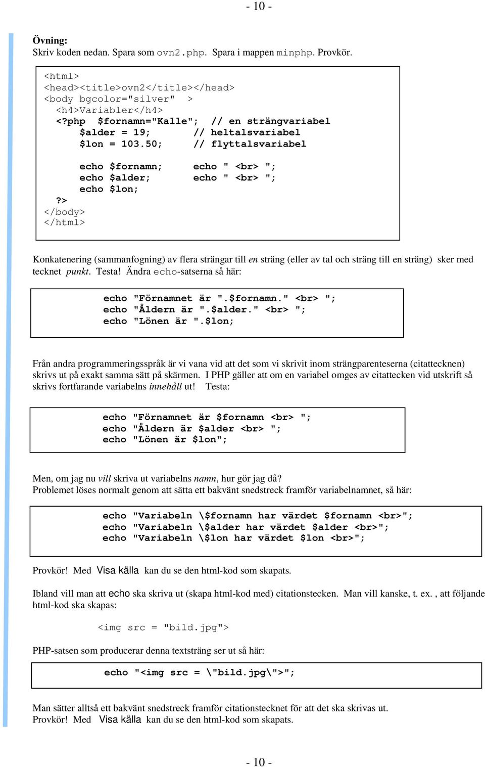 50; // flyttalsvariabel echo $fornamn; echo " <br> "; echo $alder; echo " <br> "; echo $lon; </html> Konkatenering (sammanfogning) av flera strängar till en sträng (eller av tal och sträng till en