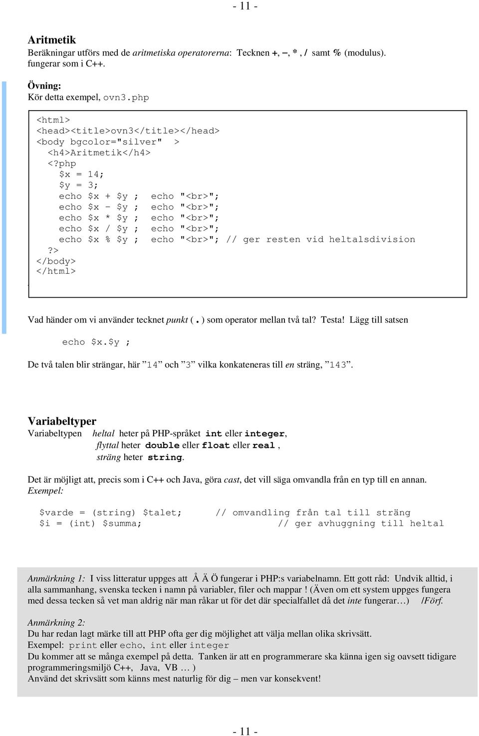 echo "<br>"; echo $x % $y ; echo "<br>"; // ger resten vid heltalsdivision </html> +-*/% samt. Vad händer om vi använder tecknet punkt (. ) som operator mellan två tal? Testa!