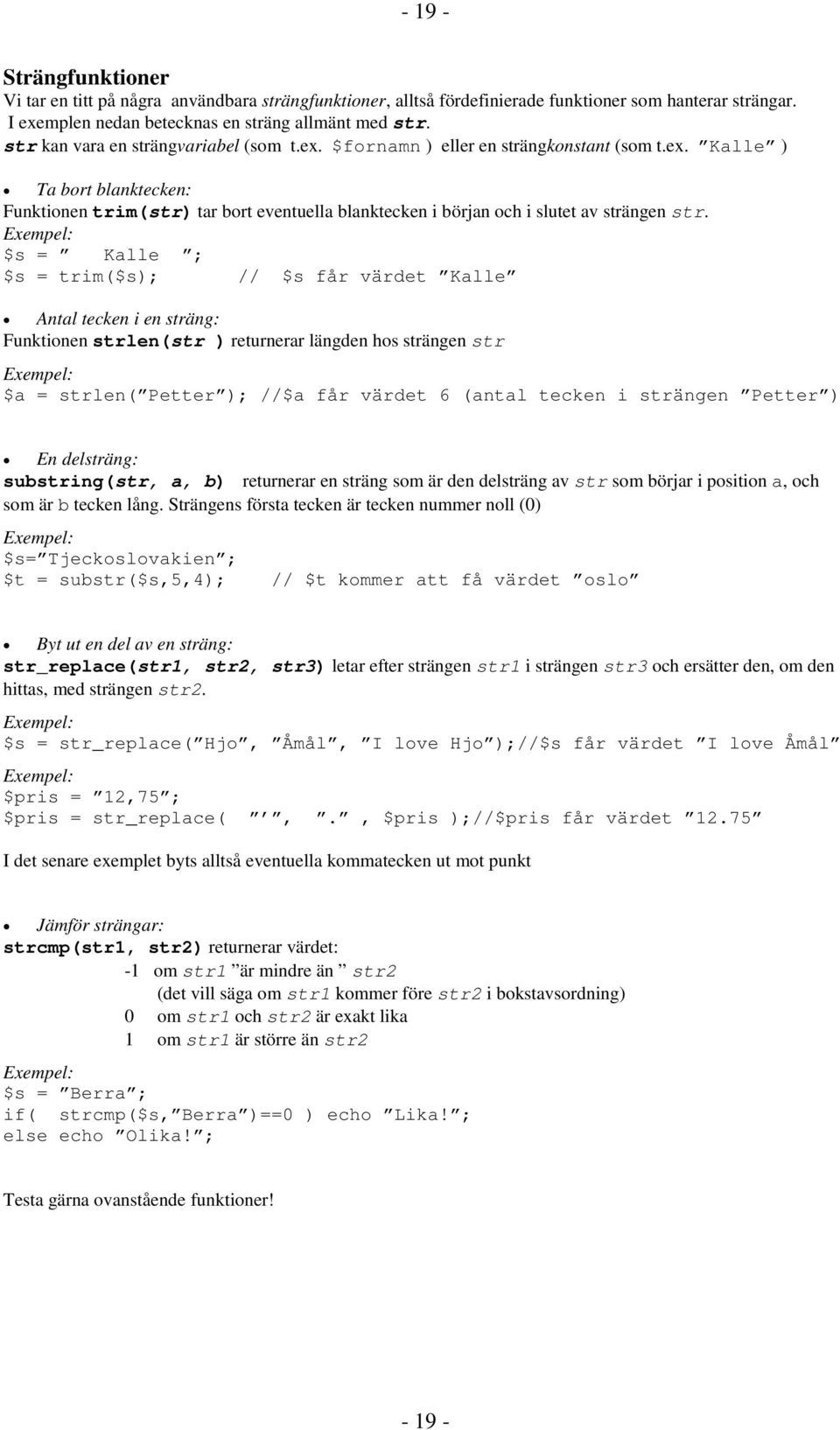 Exempel: $s = Kalle ; $s = trim($s); // $s får värdet Kalle Antal tecken i en sträng: Funktionen strlen(str ) returnerar längden hos strängen str Exempel: $a = strlen( Petter ); //$a får värdet 6
