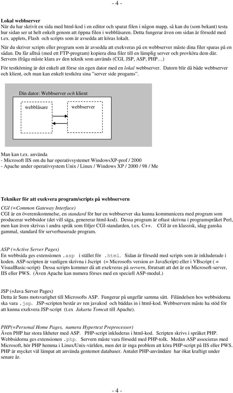 När du skriver scripts eller program som är avsedda att exekveras på en webbserver måste dina filer sparas på en sådan.