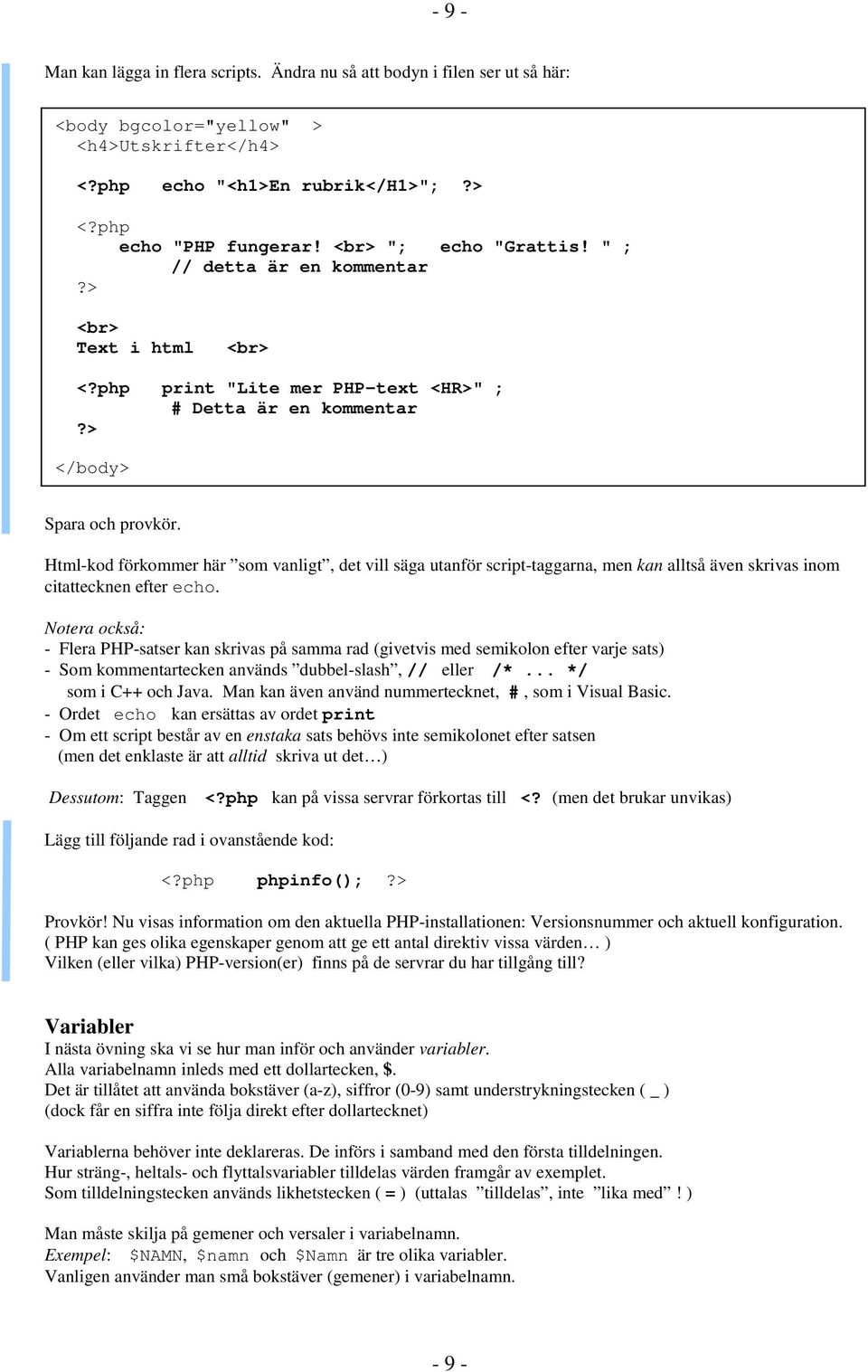 Html-kod förkommer här som vanligt, det vill säga utanför script-taggarna, men kan alltså även skrivas inom citattecknen efter echo.