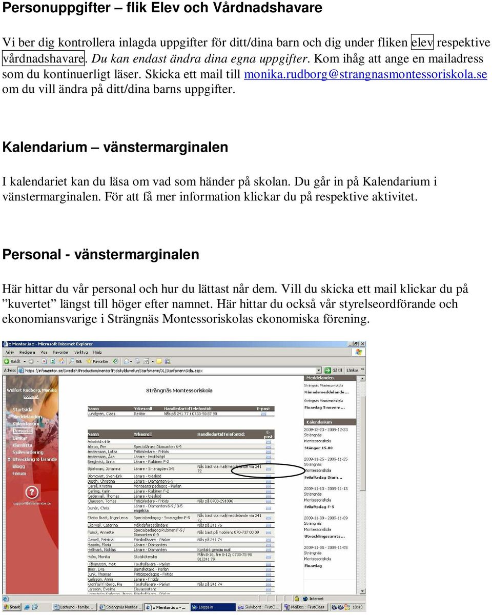 Kalendarium vänstermarginalen I kalendariet kan du läsa om vad som händer på skolan. Du går in på Kalendarium i vänstermarginalen. För att få mer information klickar du på respektive aktivitet.