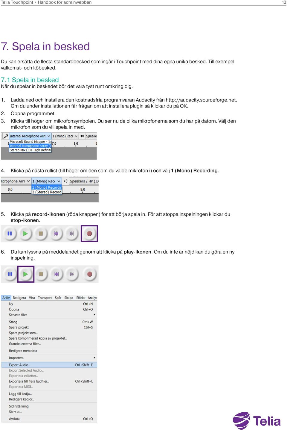 Öppna programmet. 3. Klicka till höger om mikrofonsymbolen. Du ser nu de olika mikrofonerna som du har på datorn. Välj den mikrofon som du vill spela in med. 4.