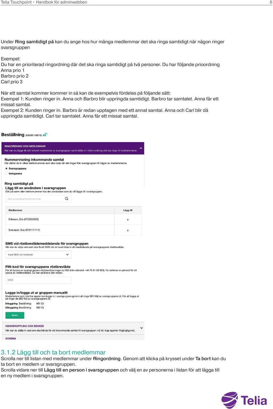 Du har följande prioordning Anna prio 1 Barbro prio 2 Carl prio 3 När ett samtal kommer kommer in så kan de exempelvis fördelas på följande sätt: Exempel 1: Kunden ringer in.