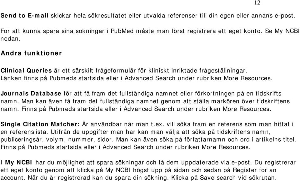 Länken finns på Pubmeds startsida eller i Advanced Search under rubriken More Resources. Journals Database för att få fram det fullständiga namnet eller förkortningen på en tidskrifts namn.