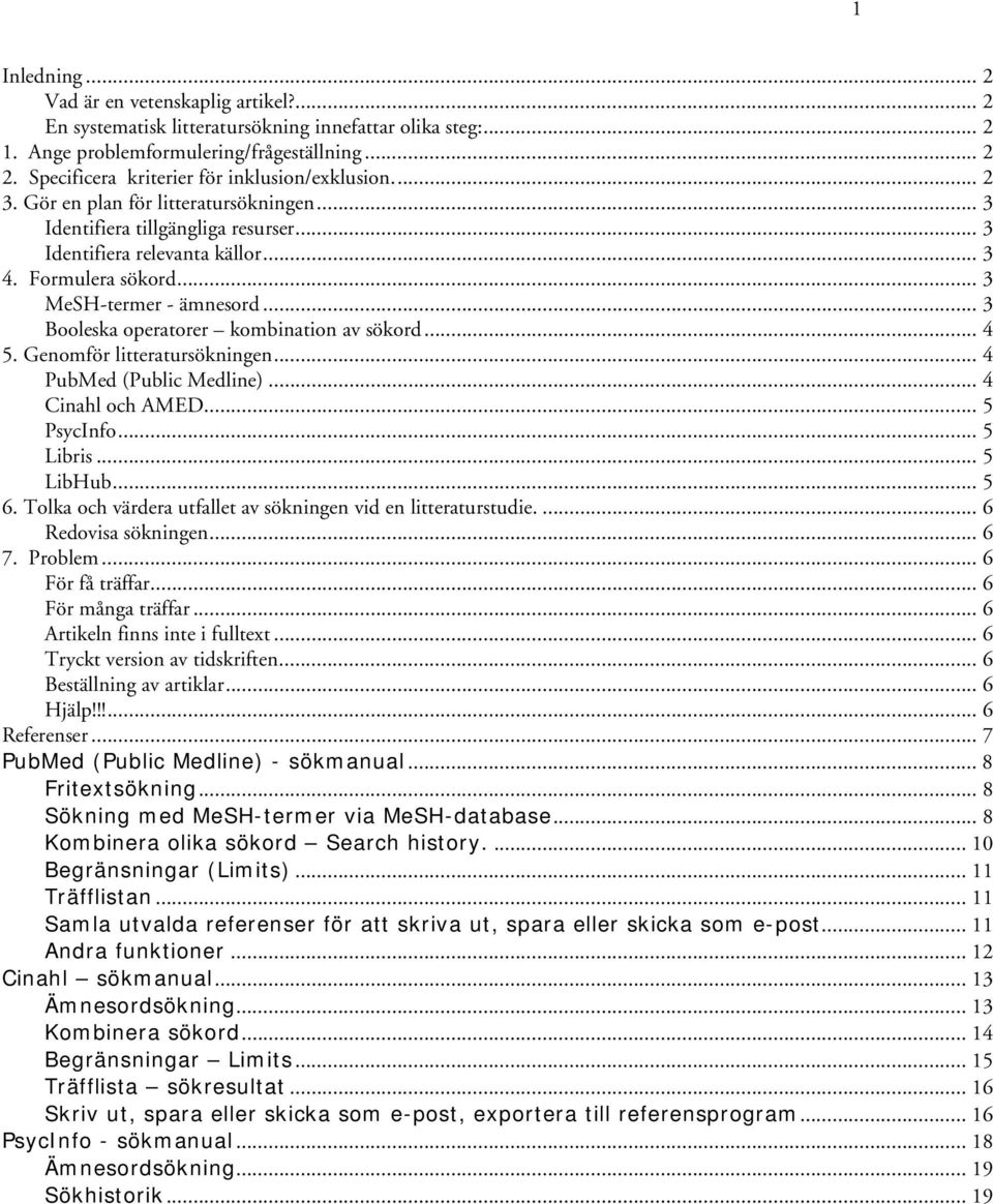 .. 3 MeSH-termer - ämnesord... 3 Booleska operatorer kombination av sökord... 4 5. Genomför litteratursökningen... 4 PubMed (Public Medline)... 4 Cinahl och AMED... 5 PsycInfo... 5 Libris... 5 LibHub.