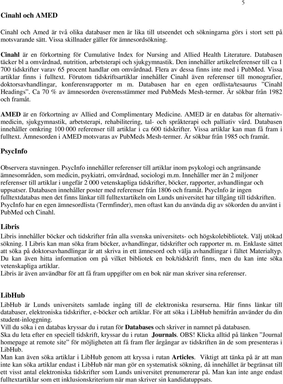 Den innehåller artikelreferenser till ca 1 700 tidskrifter varav 65 procent handlar om omvårdnad. Flera av dessa finns inte med i PubMed. Vissa artiklar finns i fulltext.