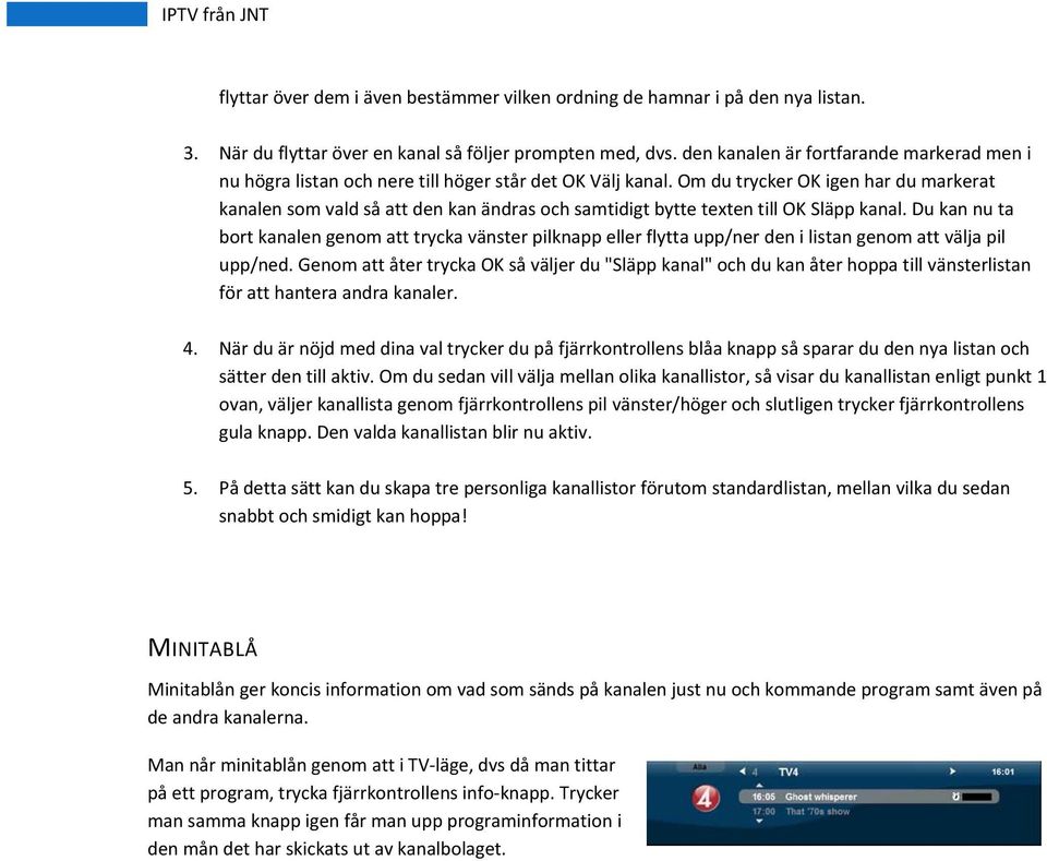 Om du trycker OK igen har du markerat kanalen som vald så att den kan ändras och samtidigt bytte texten till OK Släpp kanal.