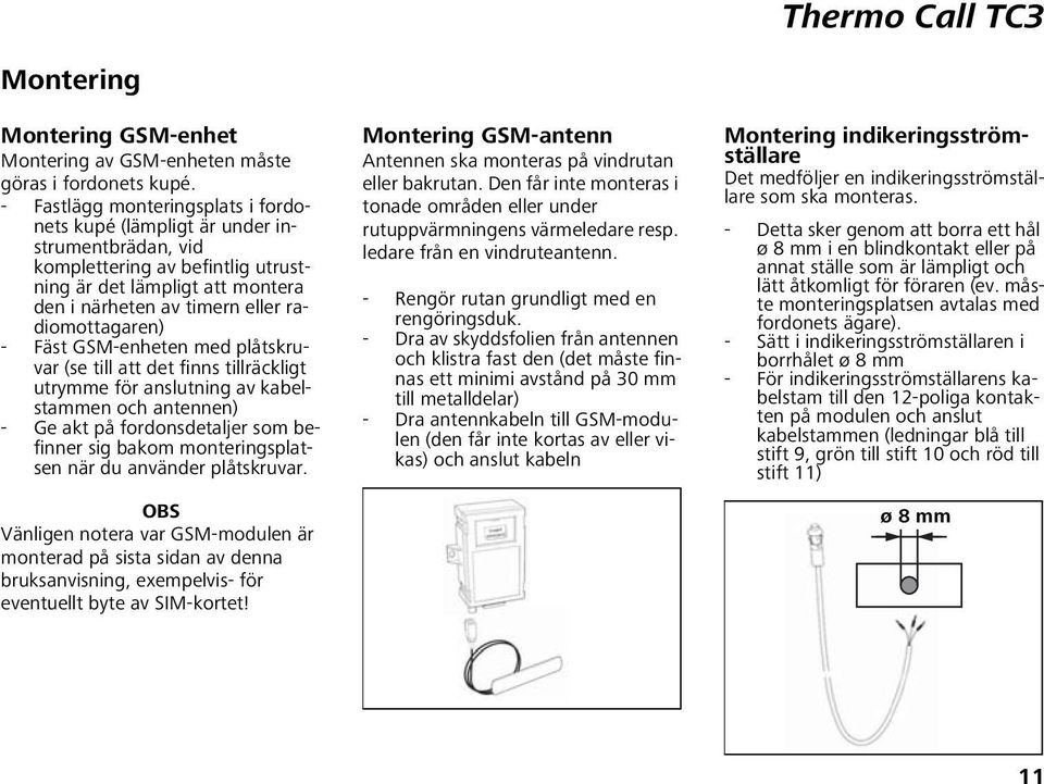 - Fäst GSM-enheten med plåtskruvar (se till att det finns tillräckligt utrymme för anslutning av kabelstammen och antennen) - Ge akt på fordonsdetaljer som befinner sig bakom monteringsplatsen när du