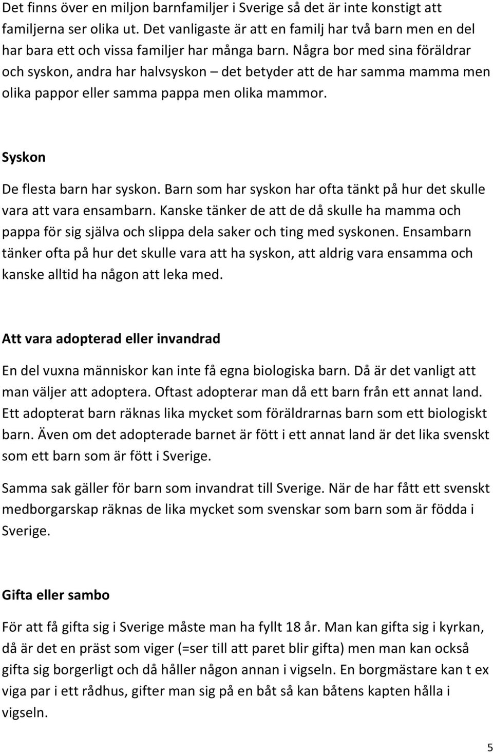 Några bor med sina föräldrar och syskon, andra har halvsyskon det betyder att de har samma mamma men olika pappor eller samma pappa men olika mammor. Syskon De flesta barn har syskon.