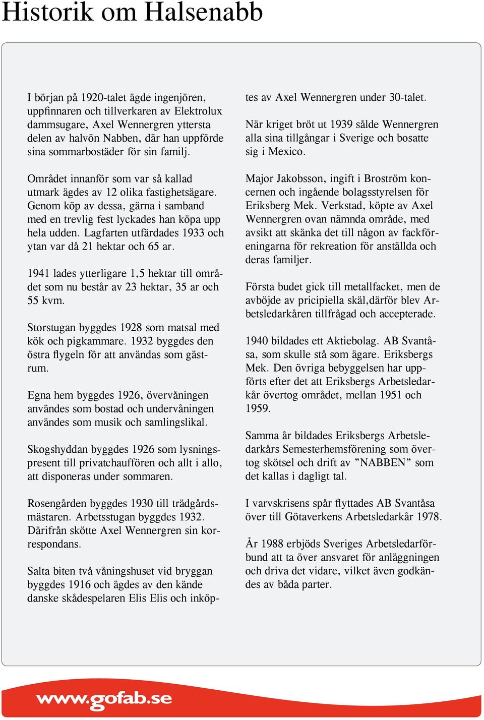 Lagfarten utfärdades 933 och ytan var då hektar och 65 ar. 94 lades ytterligare,5 hektar till området som nu består av 3 hektar, 35 ar och 55 kvm.