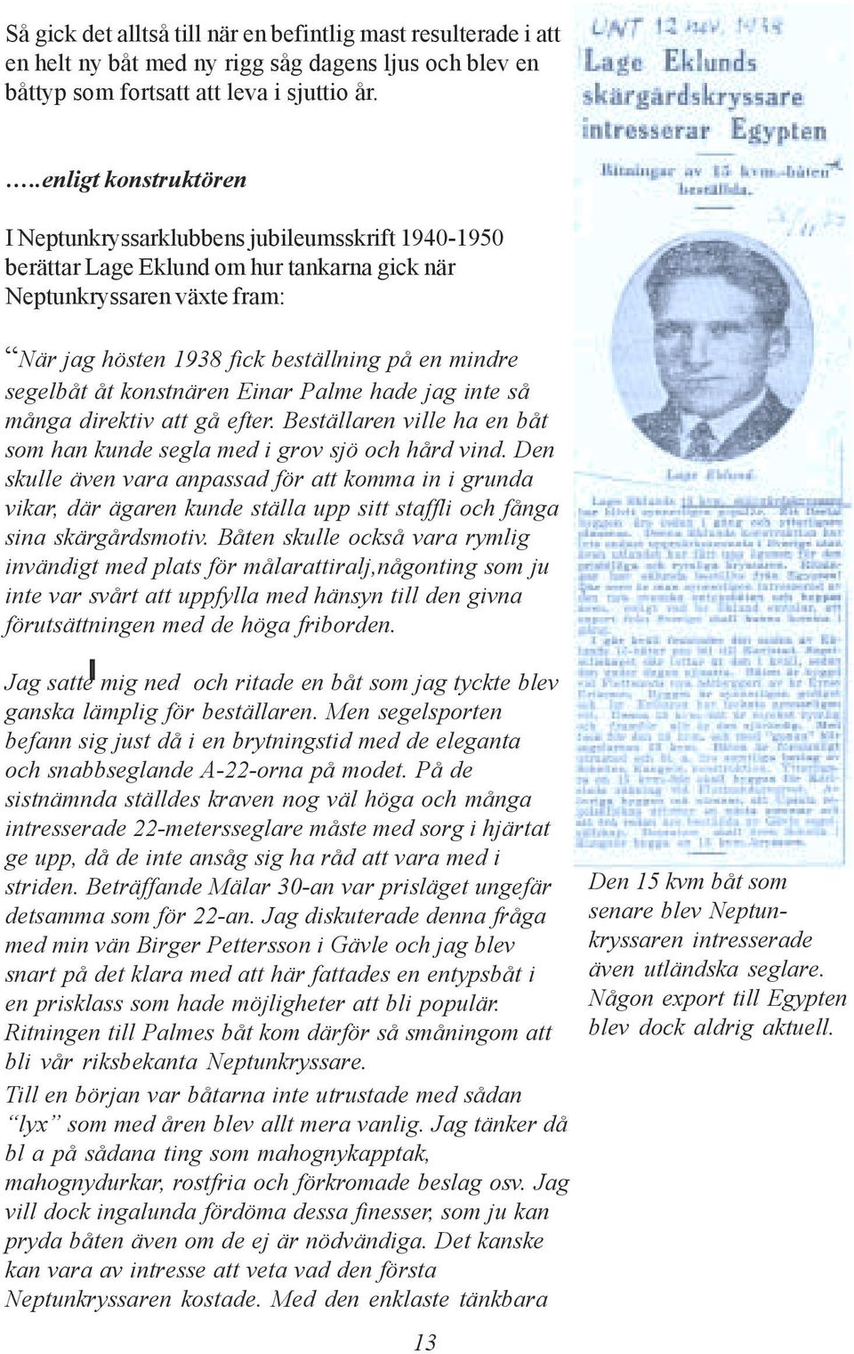 segelbåt åt konstnären Einar Palme hade jag inte så många direktiv att gå efter. Beställaren ville ha en båt som han kunde segla med i grov sjö och hård vind.