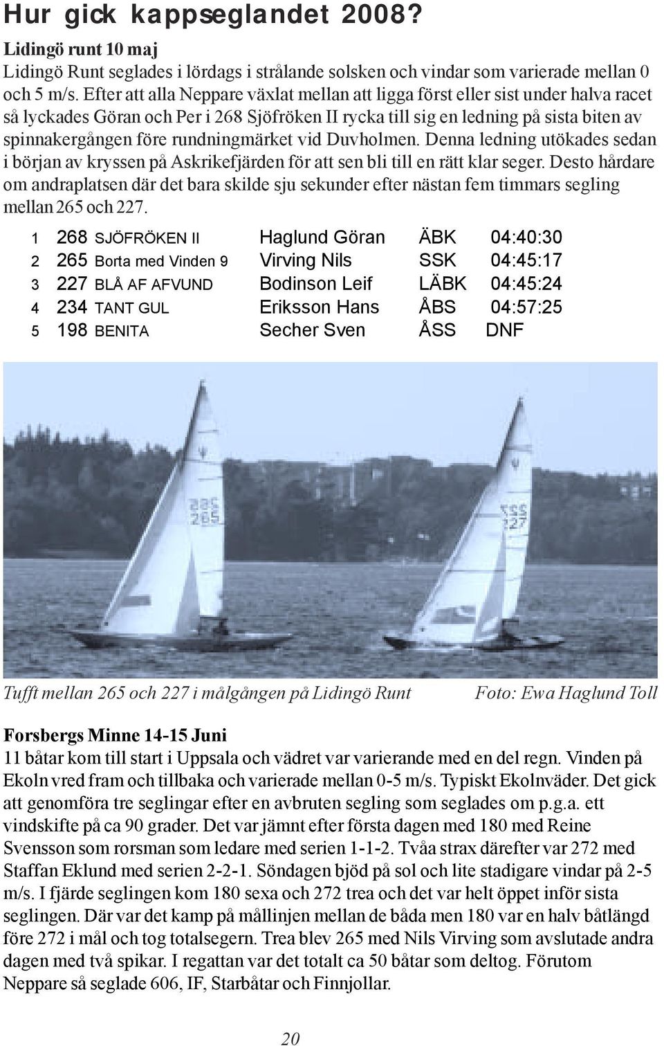 rundningmärket vid Duvholmen. Denna ledning utökades sedan i början av kryssen på Askrikefjärden för att sen bli till en rätt klar seger.
