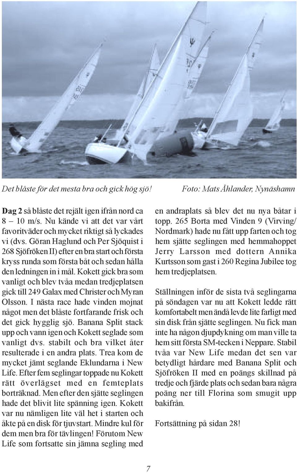 Kokett gick bra som vanligt och blev tvåa medan tredjeplatsen gick till 249 Galax med Christer och Myran Olsson.
