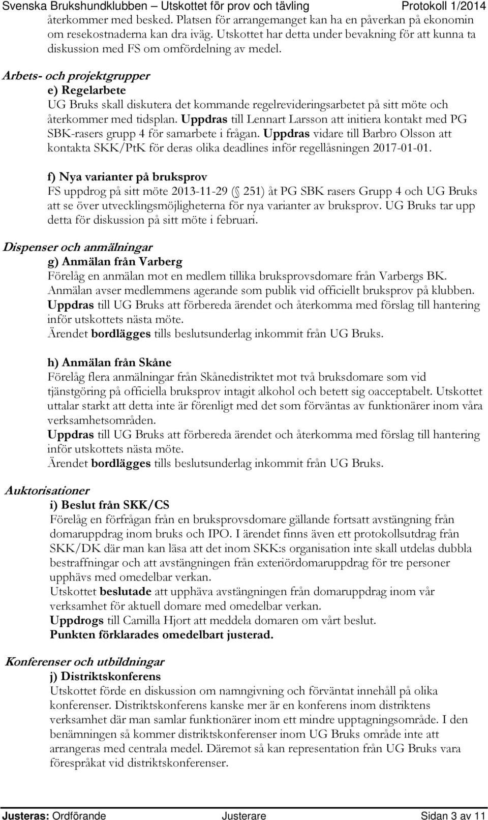 Arbets- och projektgrupper e) Regelarbete UG Bruks skall diskutera det kommande regelrevideringsarbetet på sitt möte och återkommer med tidsplan.