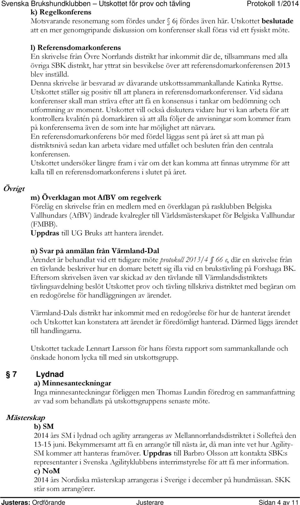 2013 blev inställd. Denna skrivelse är besvarad av dåvarande utskottssammankallande Katinka Ryttse. Utskottet ställer sig positiv till att planera in referensdomarkonferenser.