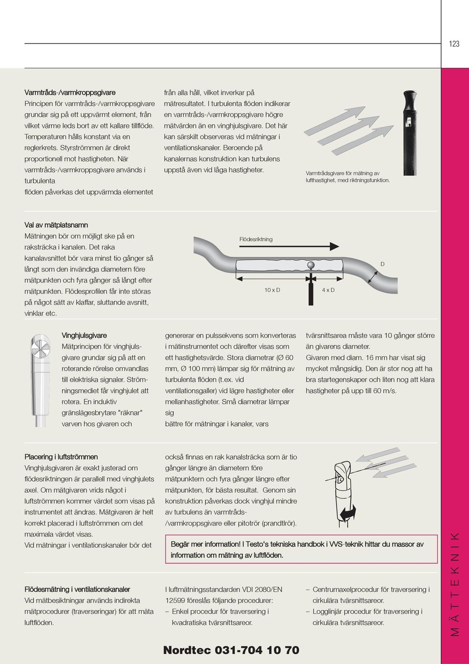 När varmtråds-/varmkroppsgivare används i turbulenta flöden påverkas det uppvärmda elementet från alla håll, vilket inverkar på mätresultatet.