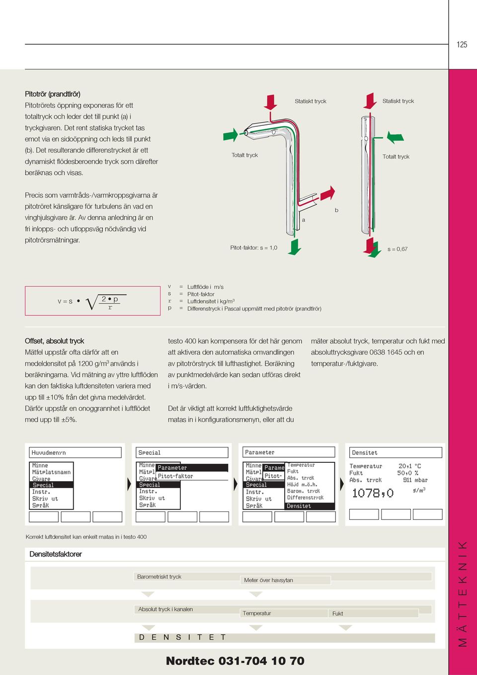 Totalt tryck Statiskt tryck Statiskt tryck Totalt tryck Precis som varmtråds-/varmkroppsgivarna är pitotröret känsligare för turbulens än vad en vinghjulsgivare är.