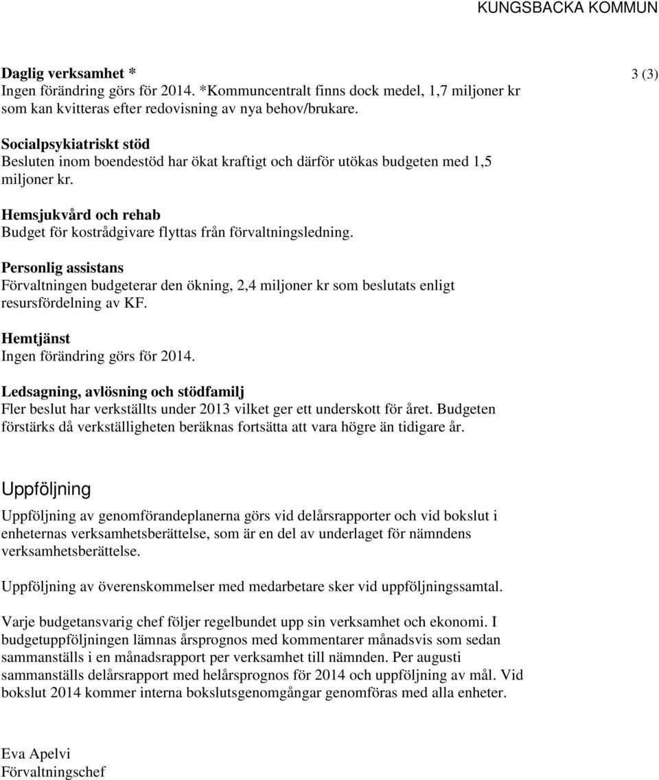 Hemsjukvård och rehab Budget för kostrådgivare flyttas från förvaltningsledning. Personlig assistans Förvaltningen budgeterar den ökning, 2,4 miljoner kr som beslutats enligt resursfördelning av KF.