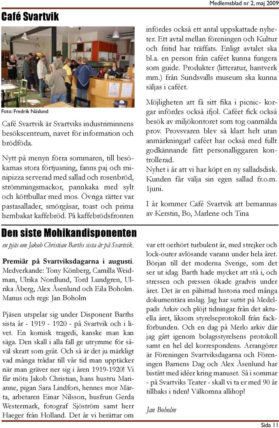 Övriga rätter var pastasallader, smörgåsar, toast och prima hembakat kaffebröd. På kaffebrödsfronten Den siste Mohikandisponenten en pjäs om Jakob Christian Barths sista år på Svartvik.