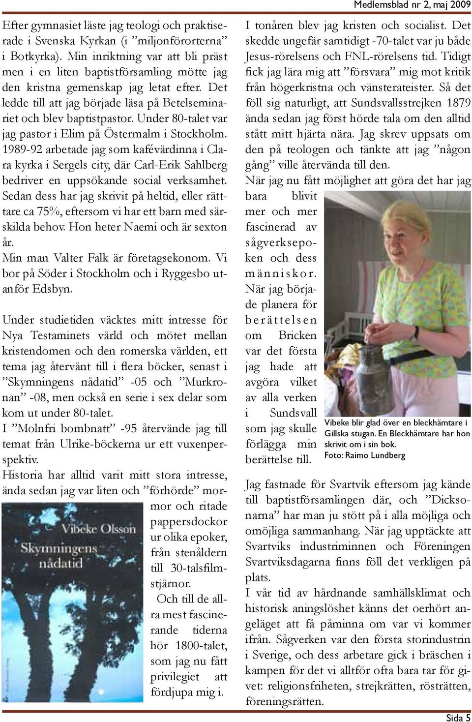 Under 80-talet var jag pastor i Elim på Östermalm i Stockholm. 1989-92 arbetade jag som kafévärdinna i Clara kyrka i Sergels city, där Carl-Erik Sahlberg bedriver en uppsökande social verksamhet.