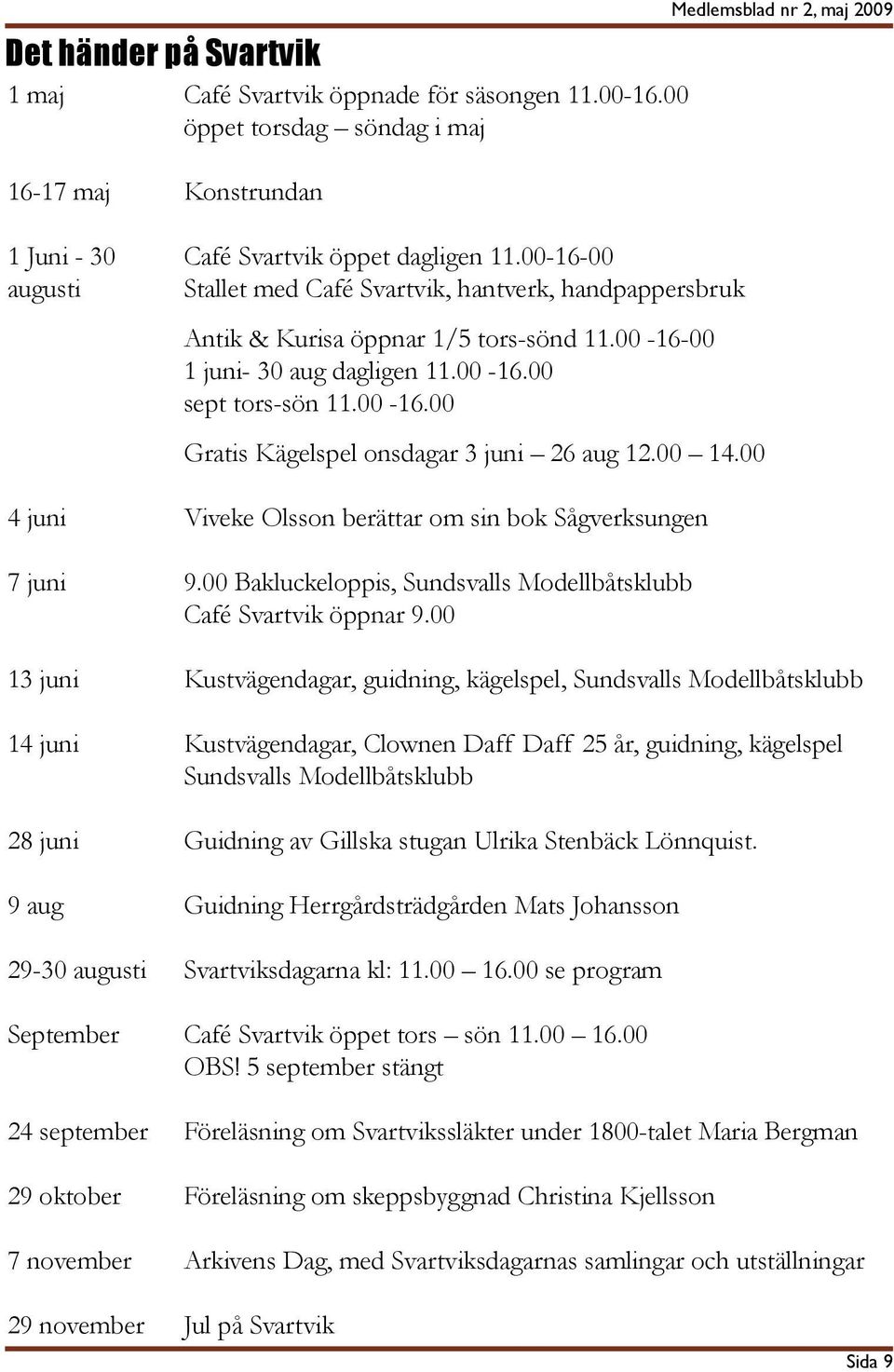 00 14.00 4 juni Viveke Olsson berättar om sin bok Sågverksungen 7 juni 9.00 Bakluckeloppis, Sundsvalls Modellbåtsklubb Café Svartvik öppnar 9.