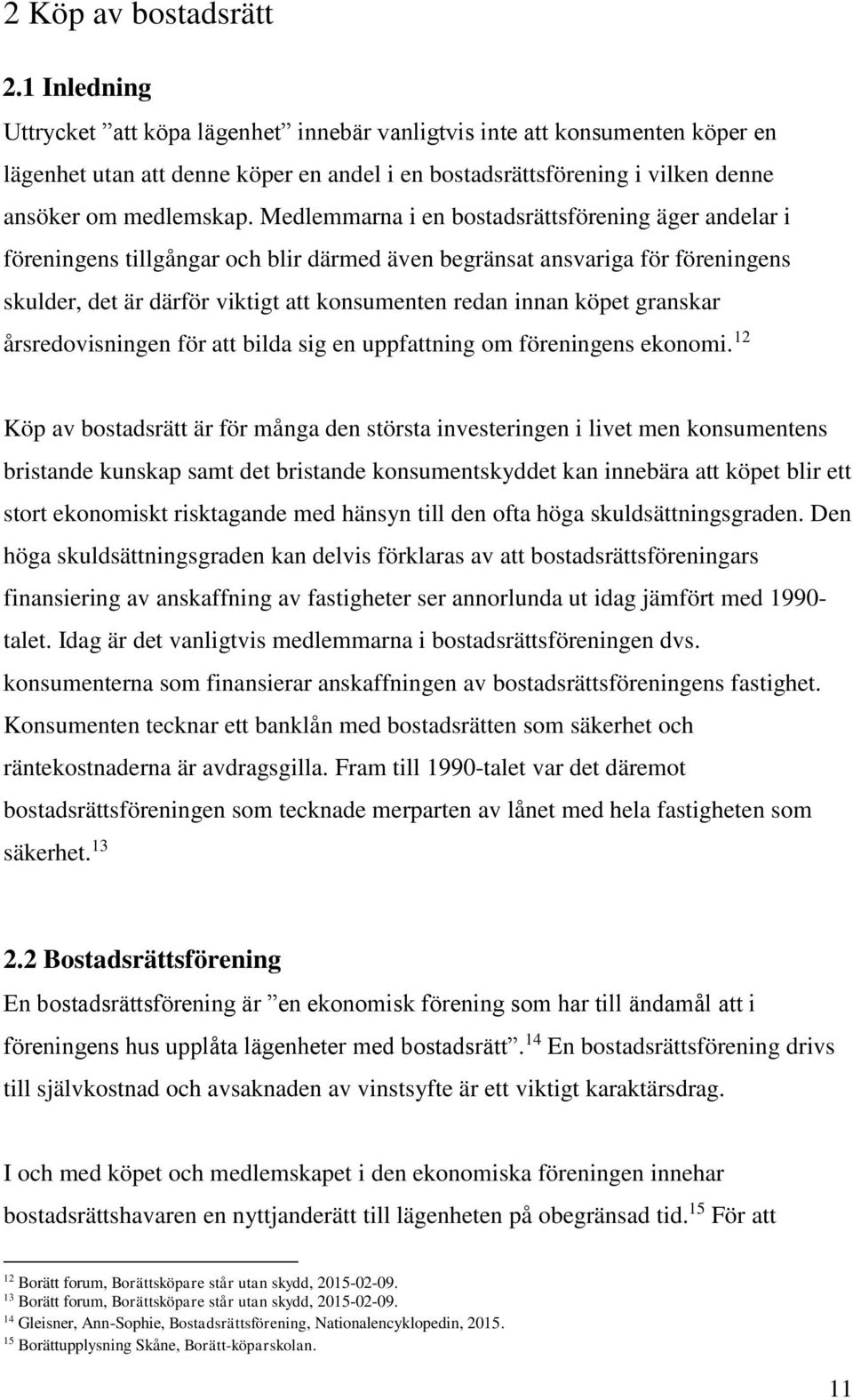 Medlemmarna i en bostadsrättsförening äger andelar i föreningens tillgångar och blir därmed även begränsat ansvariga för föreningens skulder, det är därför viktigt att konsumenten redan innan köpet