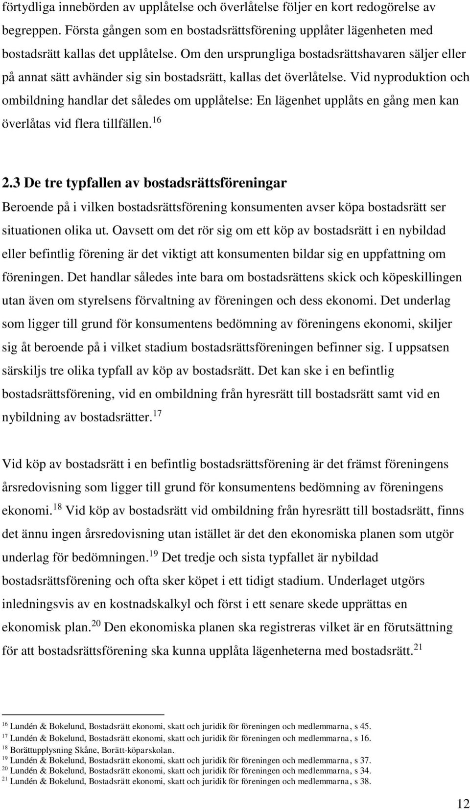 Vid nyproduktion och ombildning handlar det således om upplåtelse: En lägenhet upplåts en gång men kan överlåtas vid flera tillfällen. 16 2.