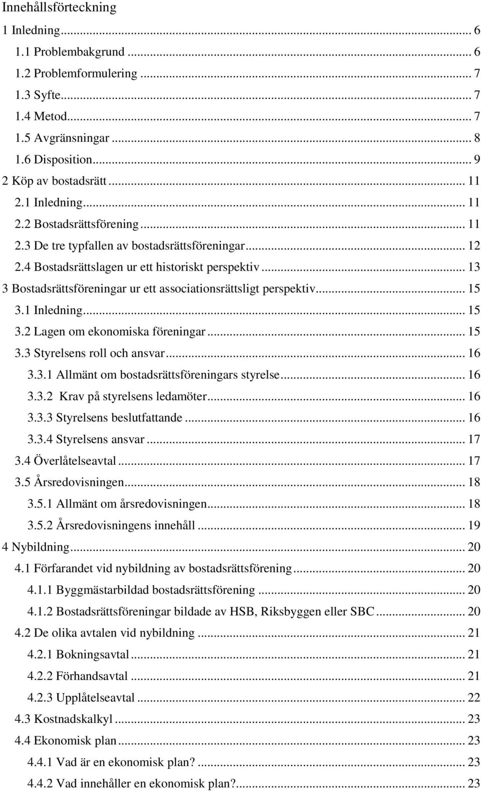 .. 13 3 Bostadsrättsföreningar ur ett associationsrättsligt perspektiv... 15 3.1 Inledning... 15 3.2 Lagen om ekonomiska föreningar... 15 3.3 Styrelsens roll och ansvar... 16 3.3.1 Allmänt om bostadsrättsföreningars styrelse.