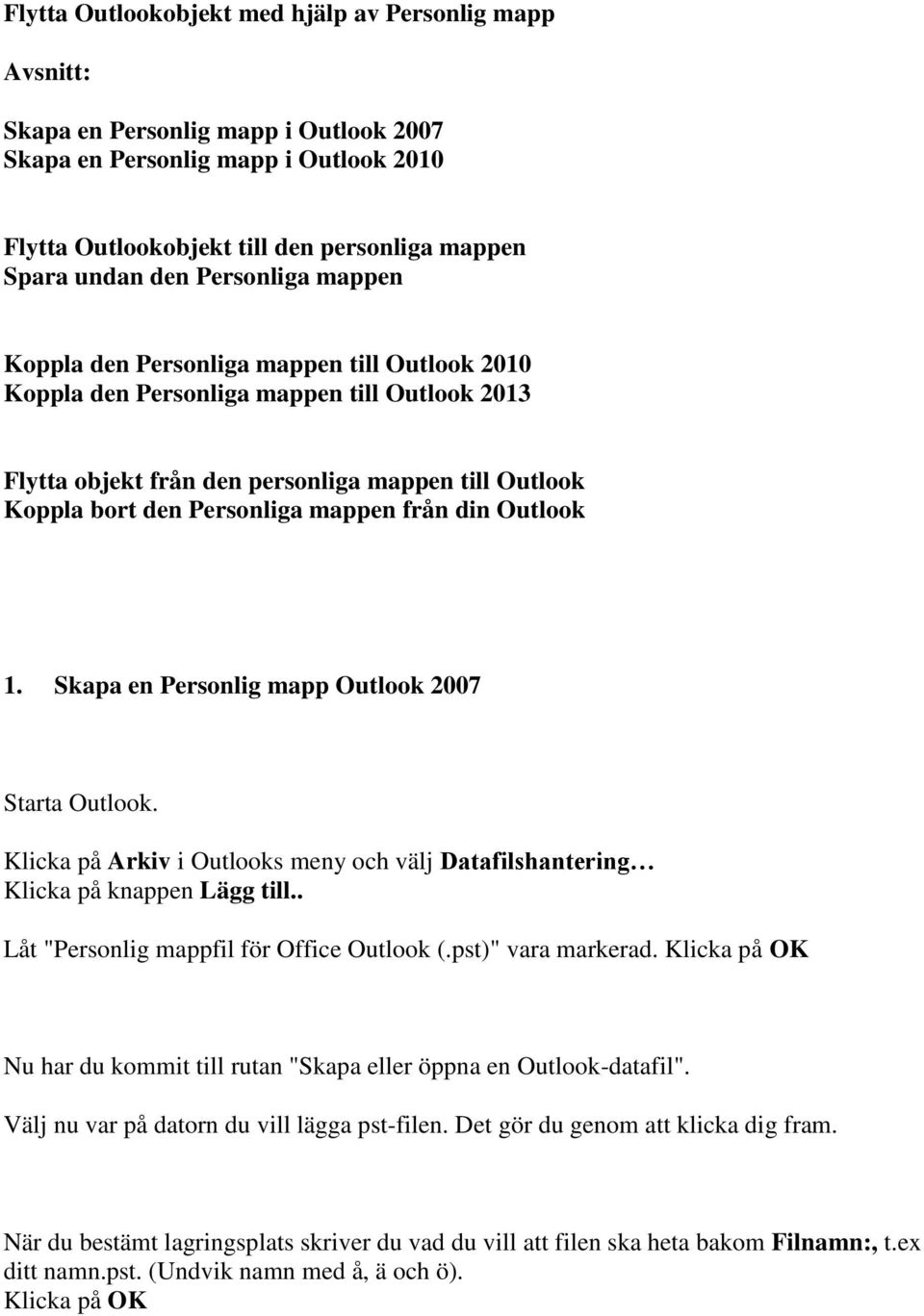 från din Outlook 1. Skapa en Personlig mapp Outlook 2007 Starta Outlook. Klicka på Arkiv i Outlooks meny och välj Datafilshantering Klicka på knappen Lägg till.