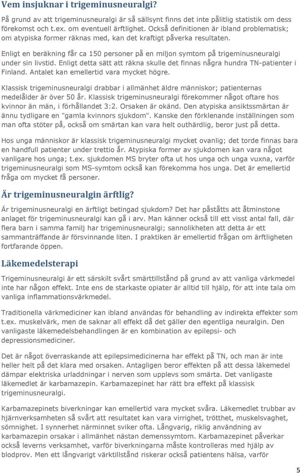 Enligt en beräkning får ca 150 personer på en miljon symtom på trigeminusneuralgi under sin livstid. Enligt detta sätt att räkna skulle det finnas några hundra TN-patienter i Finland.