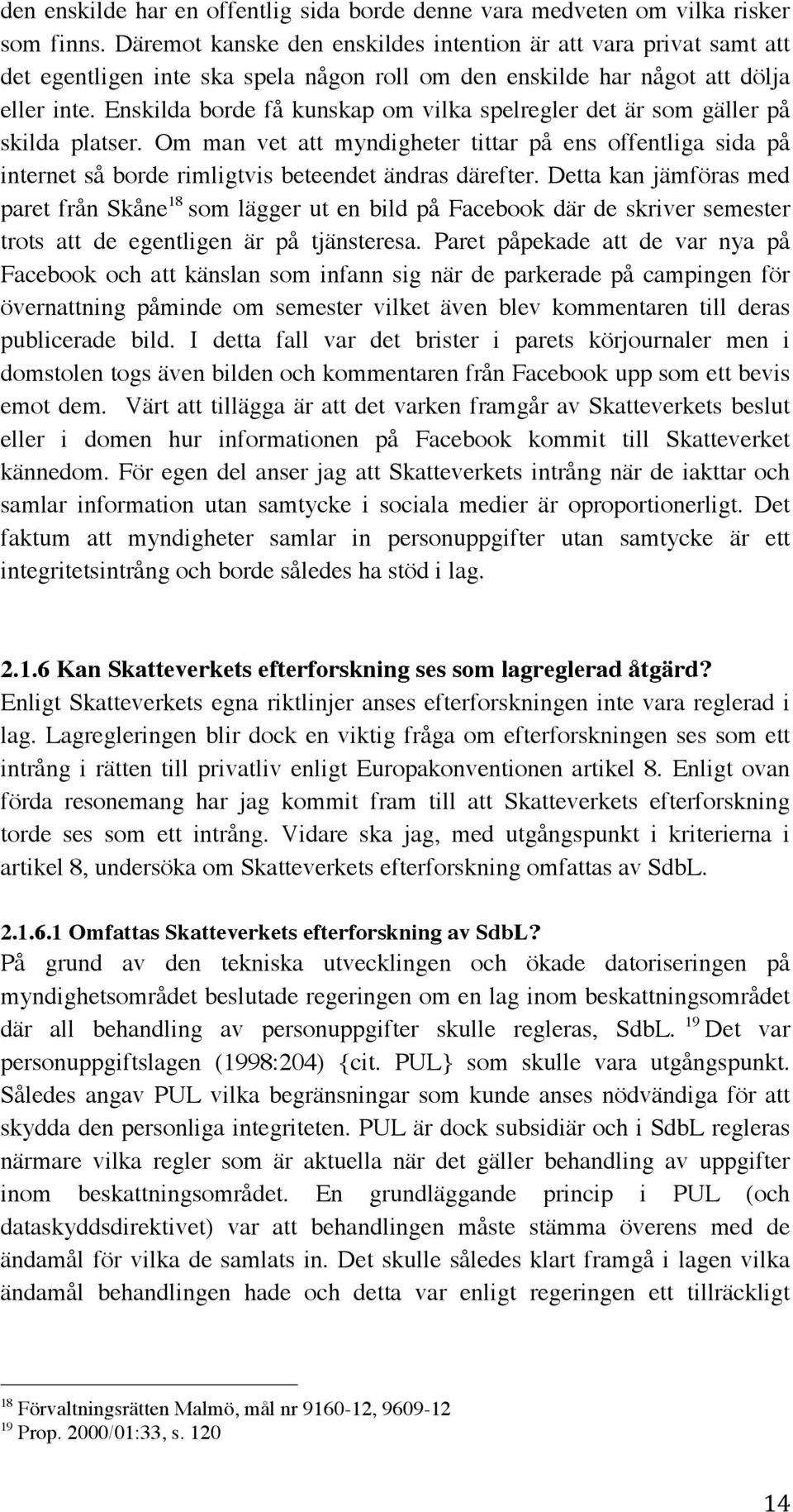 Enskilda borde få kunskap om vilka spelregler det är som gäller på skilda platser. Om man vet att myndigheter tittar på ens offentliga sida på internet så borde rimligtvis beteendet ändras därefter.