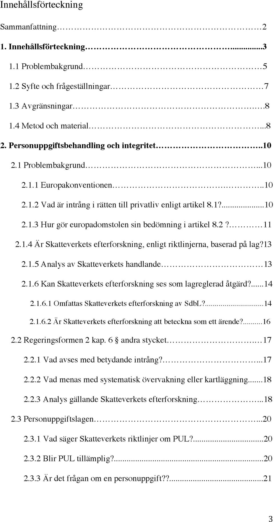 2? 11 2.1.4 Är Skatteverkets efterforskning, enligt riktlinjerna, baserad på lag?13 2.1.5 Analys av Skatteverkets handlande 13 2.1.6 Kan Skatteverkets efterforskning ses som lagreglerad åtgärd?...14 2.