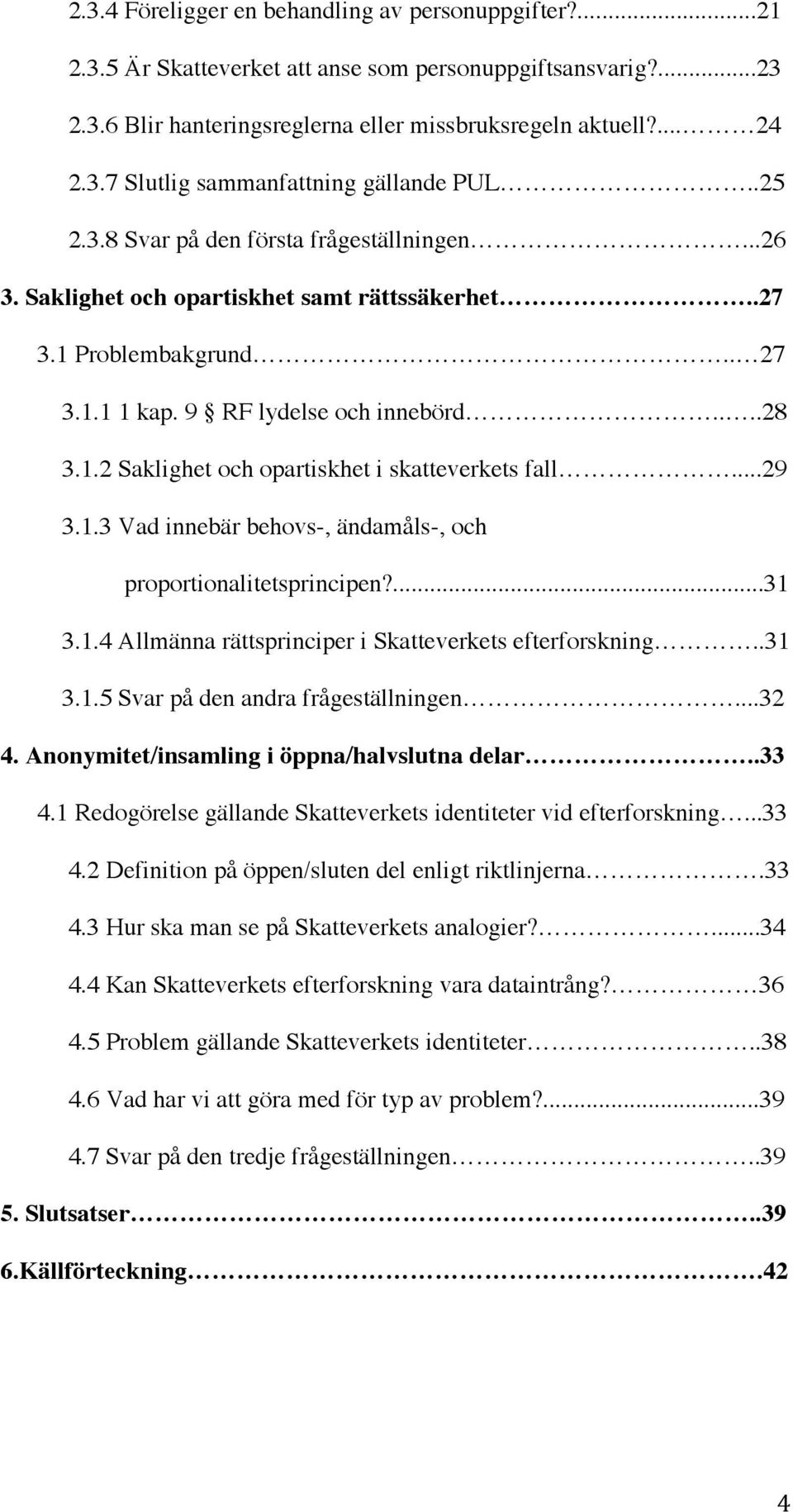 ..29 3.1.3 Vad innebär behovs-, ändamåls-, och proportionalitetsprincipen?...31 3.1.4 Allmänna rättsprinciper i Skatteverkets efterforskning..31 3.1.5 Svar på den andra frågeställningen...32 4.