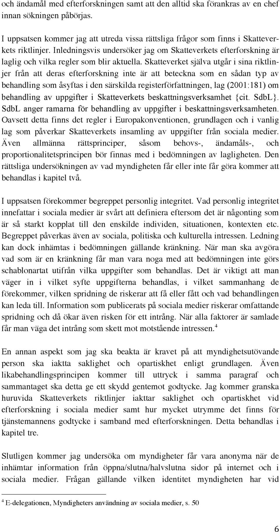 Skatteverket själva utgår i sina riktlinjer från att deras efterforskning inte är att beteckna som en sådan typ av behandling som åsyftas i den särskilda registerförfattningen, lag (2001:181) om