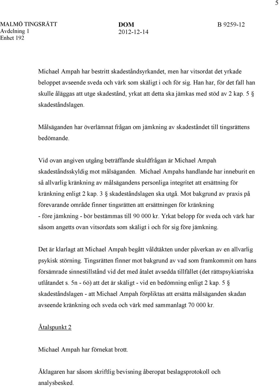 Målsäganden har överlämnat frågan om jämkning av skadeståndet till tingsrättens bedömande. Vid ovan angiven utgång beträffande skuldfrågan är Michael Ampah skadeståndsskyldig mot målsäganden.