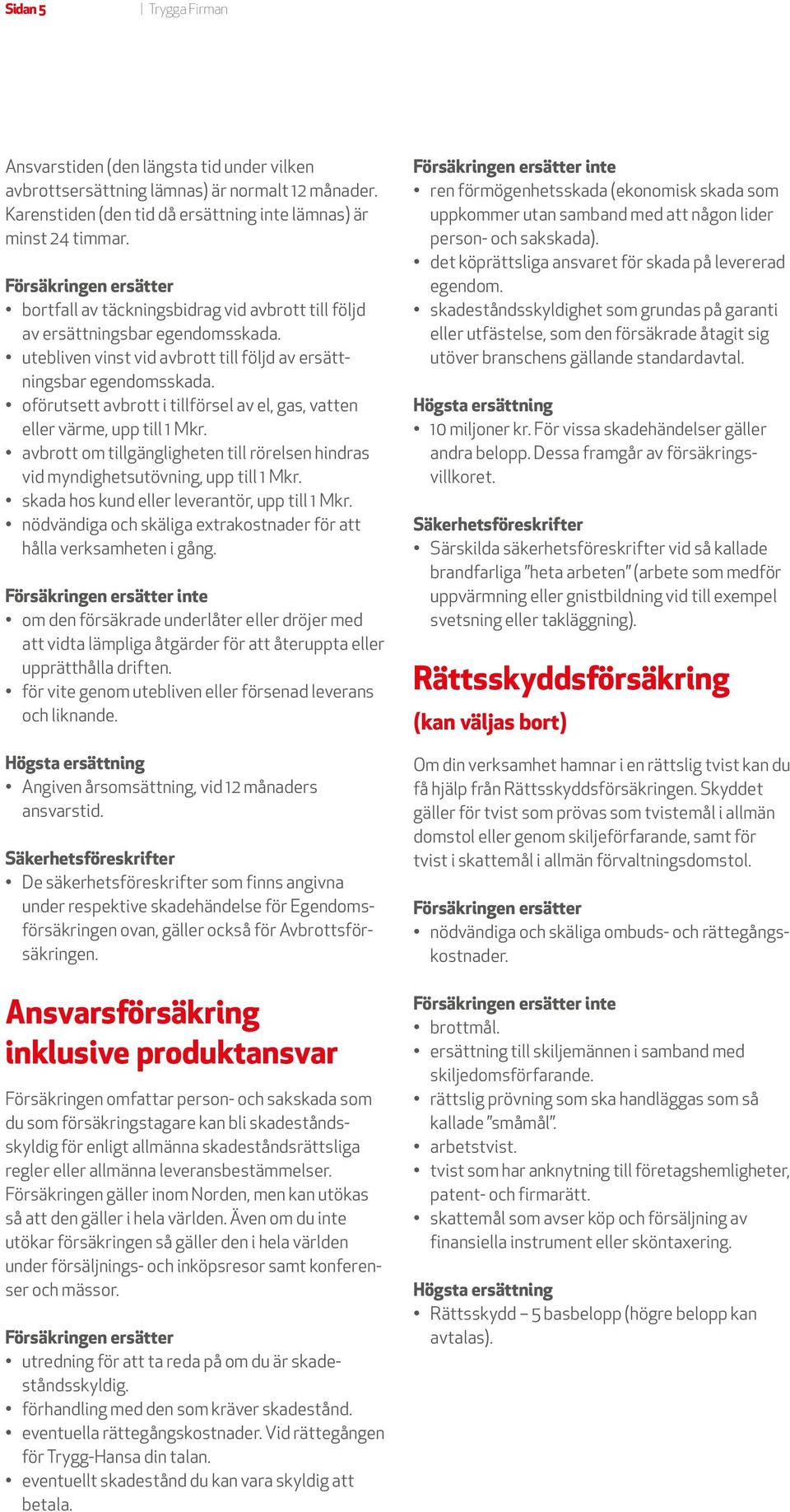 oförutsett avbrott i tillförsel av el, gas, vatten eller värme, upp till 1 Mkr. avbrott om tillgängligheten till rörelsen hindras vid myndighetsutövning, upp till 1 Mkr.