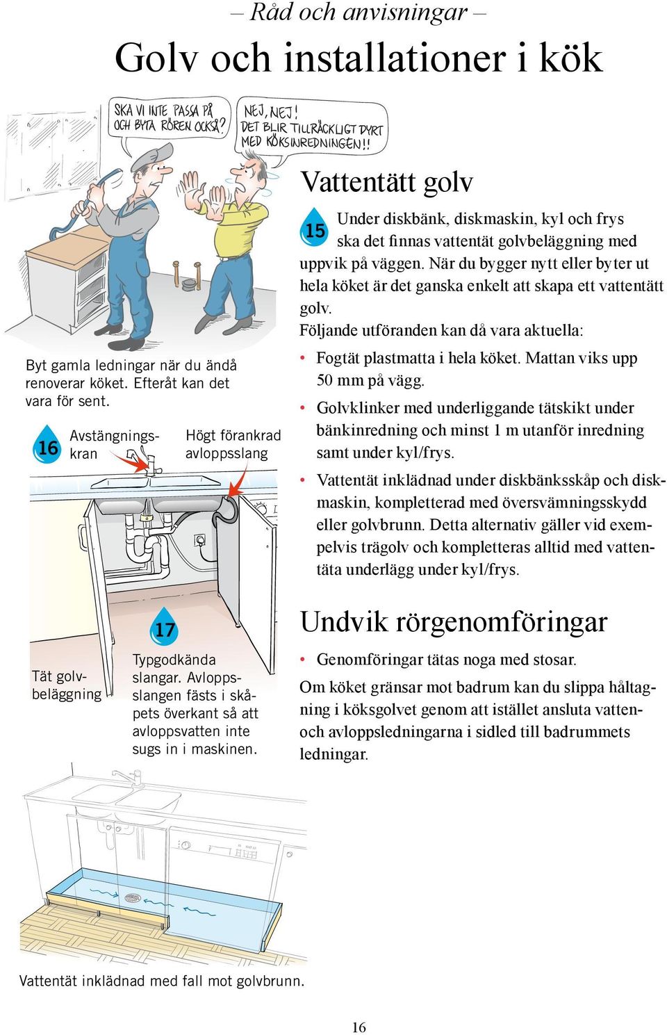 När du bygger nytt eller byter ut hela köket är det ganska enkelt att skapa ett vattentätt golv. Följande utföranden kan då vara aktuella: Fogtät plastmatta i hela köket.