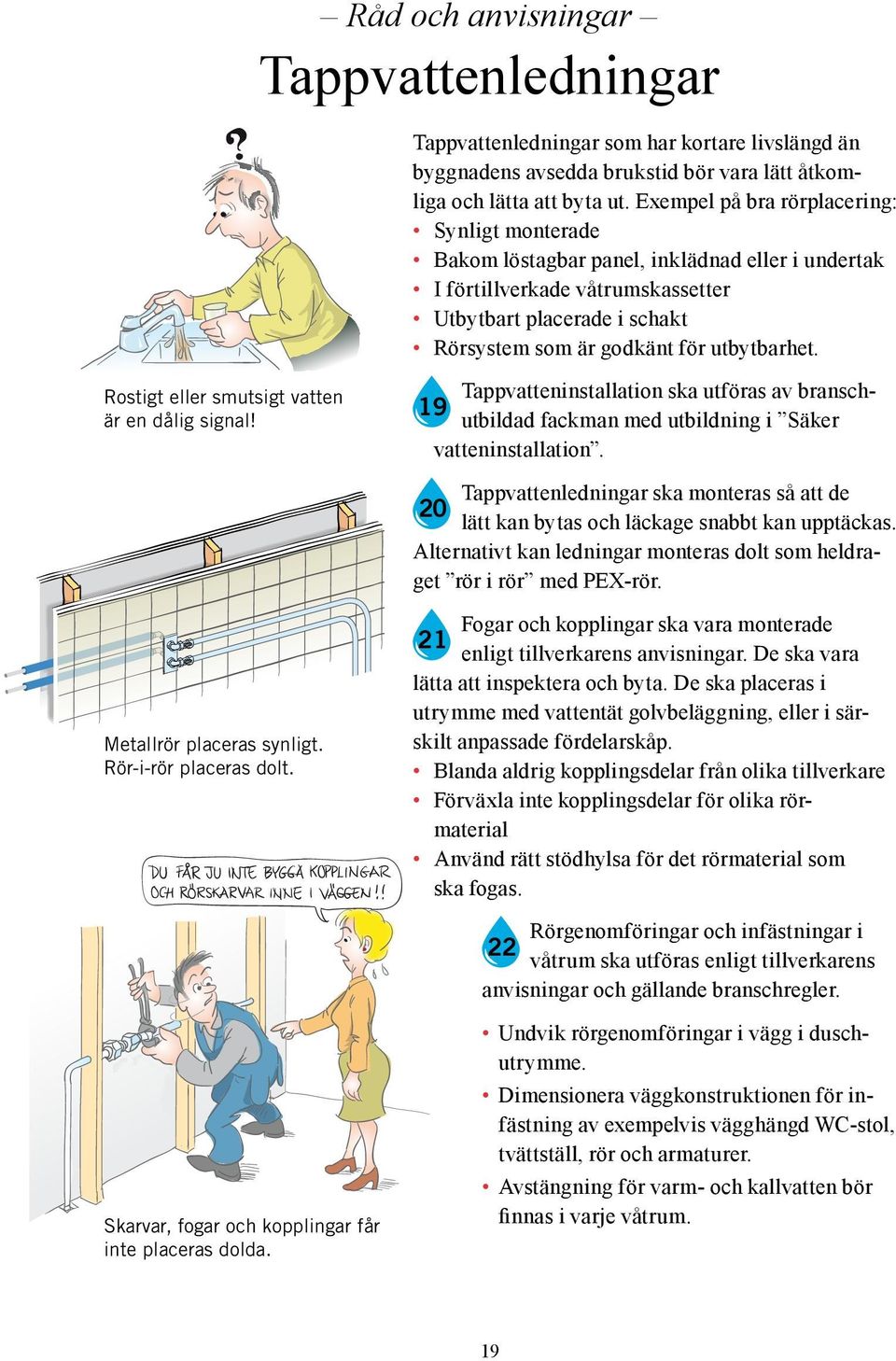 utbytbarhet. Rostigt eller smutsigt vatten är en dålig signal! Tappvatteninstallation ska utföras av bransch- 19 utbildad fackman med utbildning i Säker vatteninstallation.